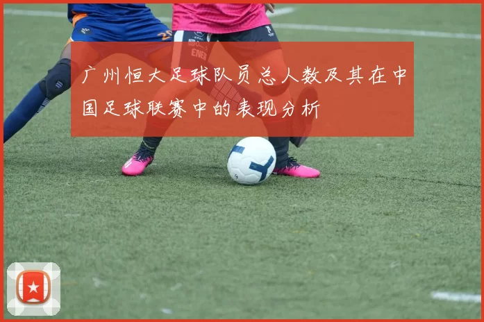 广州恒大足球队员总人数及其在中国足球联赛中的表现分析
