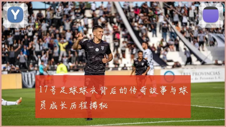 17号足球球衣背后的传奇故事与球员成长历程揭秘