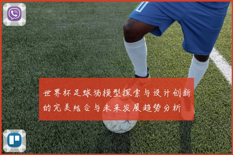 世界杯足球场模型探索与设计创新的完美结合与未来发展趋势分析