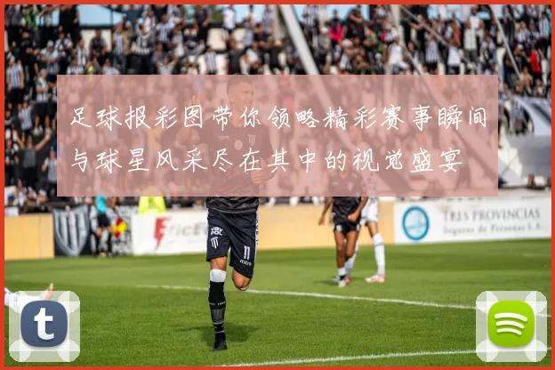 足球报彩图带你领略精彩赛事瞬间与球星风采尽在其中的视觉盛宴